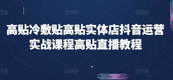 高贴冷敷贴高贴实体店抖音运营实战课程高贴直播教程 - 技研社-技研社