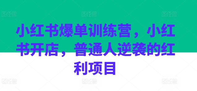 小红书爆单训练营,小红书开店,普通人逆袭的红利项目 小红书爆单训练营,小红书开店,普通人逆袭的红利项目