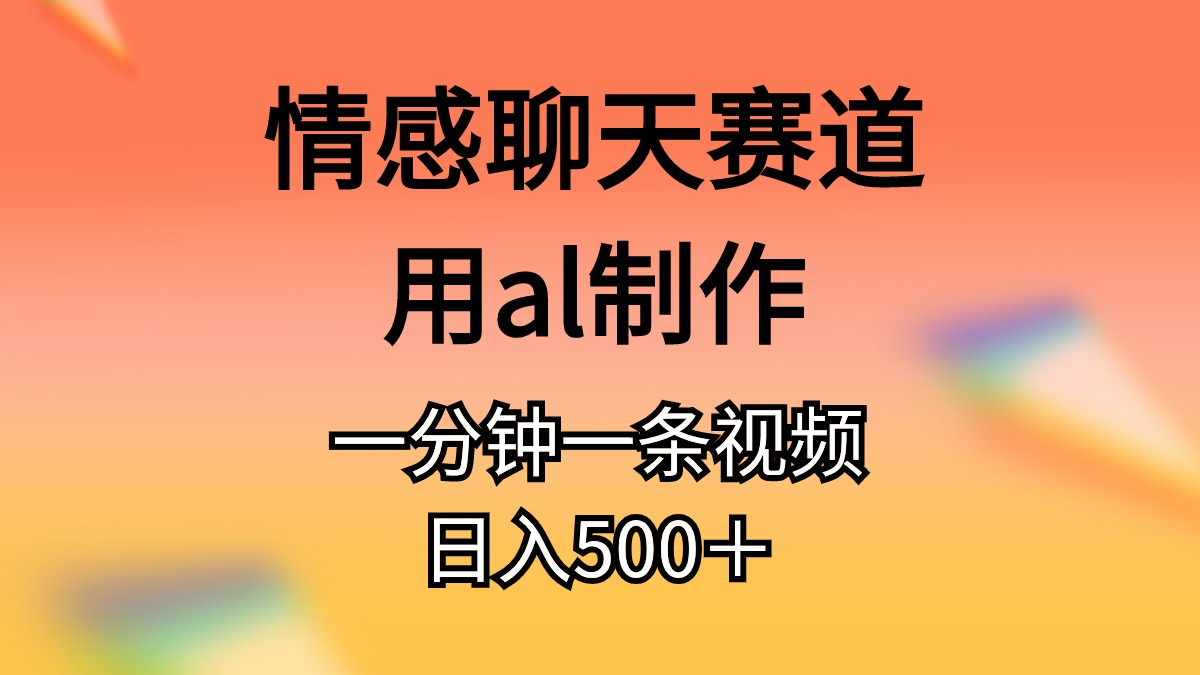 情感聊天赛道用al制作一分钟一条原创视频日入500+ 情感聊天赛道用al制作一分钟一条原创视频日入500+