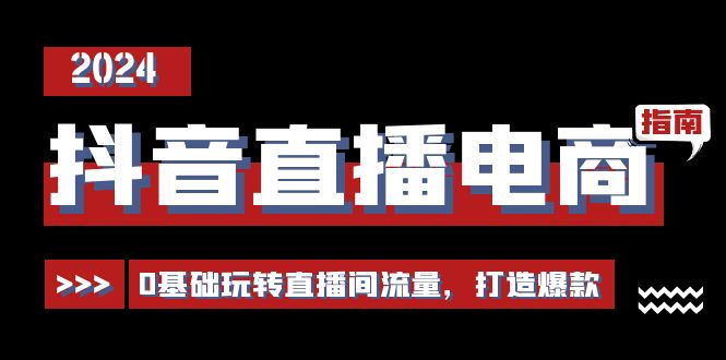 抖音直播电商运营必修课,0基础玩转直播间流量,打造爆款(29节) 抖音直播电商运营必修课,0基础玩转直播间流量,打造爆款(29节)