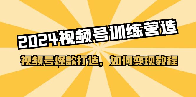 2024视频号训练营,视频号爆款打造,如何变现教程(20节课) 2024视频号训练营,视频号爆款打造,如何变现教程(20节课)