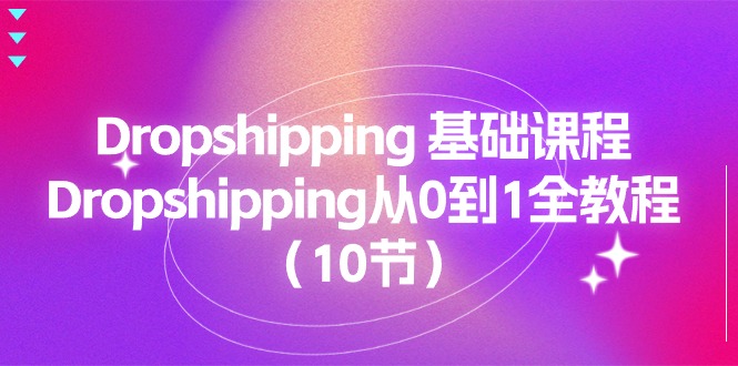 Dropshipping 基础课程,Dropshipping从0到1全教程(10节) Dropshipping 基础课程,Dropshipping从0到1全教程(10节)