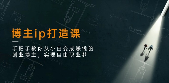博主ip打造课:手把手教你从小白变成赚钱的创业博主,实现自由职业梦 博主ip打造课:手把手教你从小白变成赚钱的创业博主,实现自由职业梦