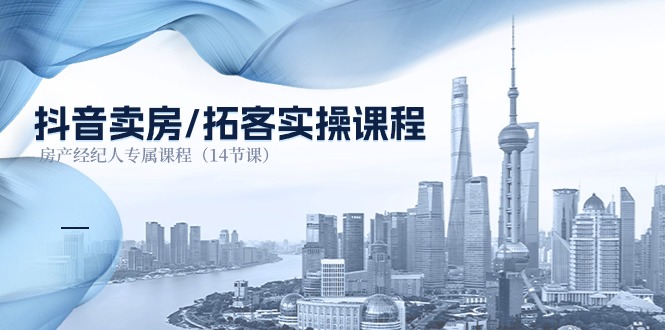 抖音卖房-拓客实操课程,房产经纪人专属课程(14节课) 抖音卖房-拓客实操课程,房产经纪人专属课程(14节课)