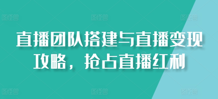 直播团队搭建与直播变现攻略，抢占直播红利 - 技研社-技研社