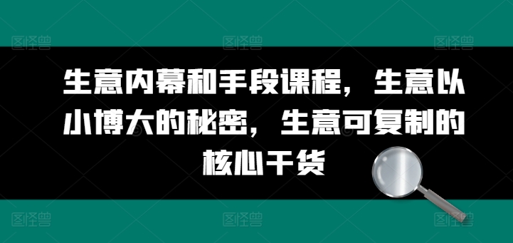 生意内幕和手段课程:生意以小博大的秘密,生意可复制的核心干货-技研社