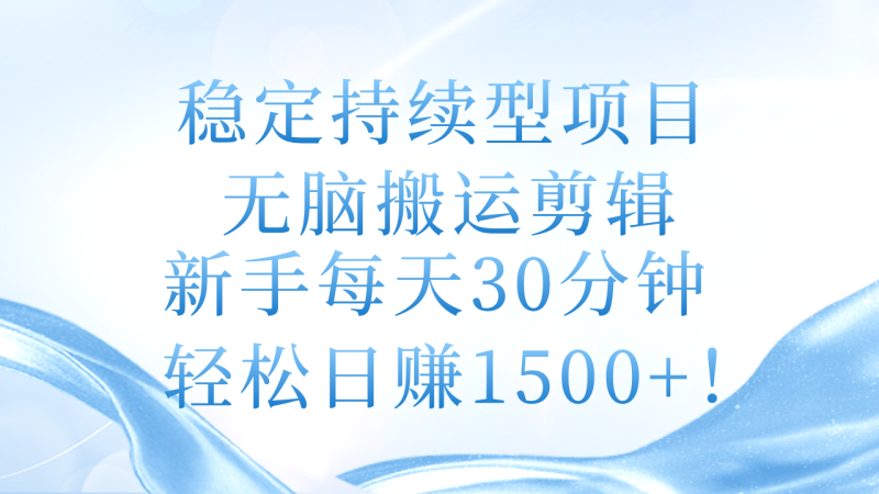 稳定持续型项目,无脑搬运剪辑,新手每天30分钟,轻松日赚1500+! - 技研社-技研社