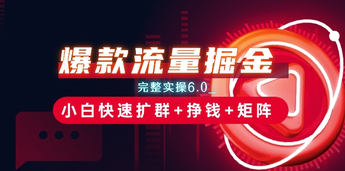 爆款流量掘金_完整实操6.0_小白快速扩群+挣钱+矩阵思路-技研社