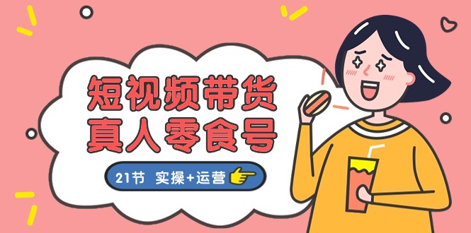 短视频带货&真人零食号:更全面的零食带货教程:21节 实操+运营 短视频带货&真人零食号:更全面的零食带货教程:21节 实操+运营