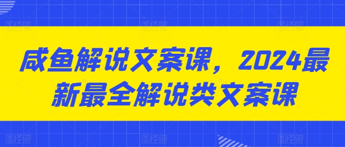 咸鱼解说文案课，2024最新最全解说类文案课 - 技研社-技研社