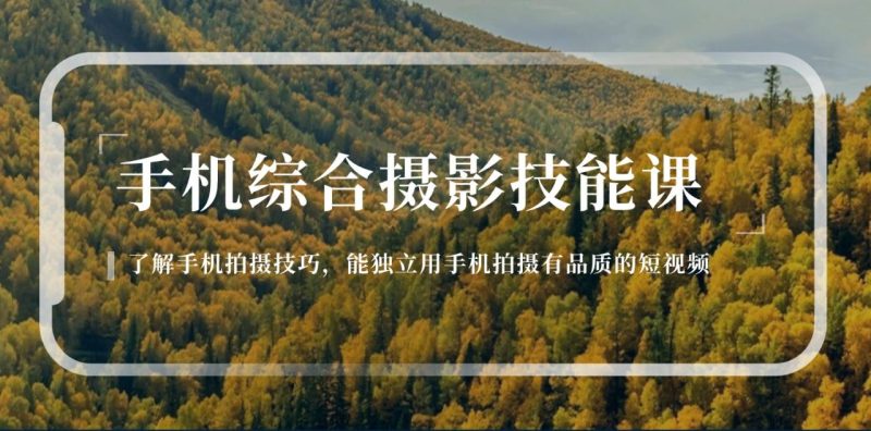 手机综合摄影技能课:学习手机拍摄技巧,用手机拍摄有品质短视频-126节 - 技研社-技研社