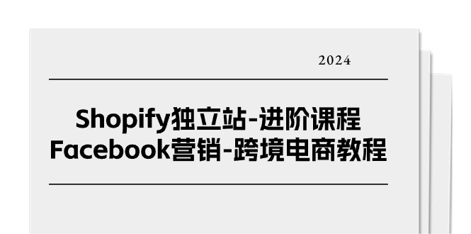 Shopify独立站-进阶课程-Facebook营销-跨境电商教程(25节) Shopify独立站-进阶课程-Facebook营销-跨境电商教程(25节)