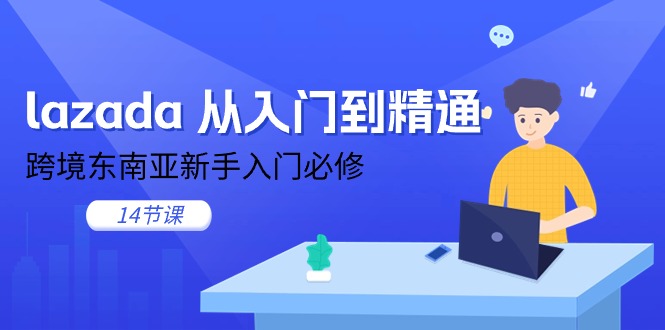 lazada 从入门到精通，跨境东南亚新手入门必修（14节课） - 技研社-技研社