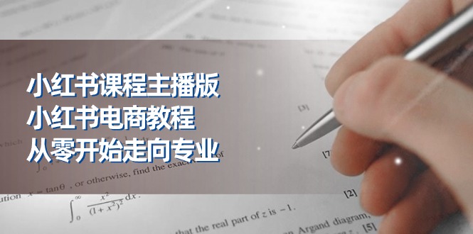 小红书课程主播版,小红书电商教程,从零开始走向专业(23节) 小红书课程主播版,小红书电商教程,从零开始走向专业(23节)