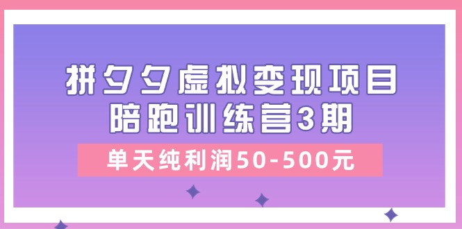 某收费培训《拼夕夕虚拟变现项目陪跑训练营3期》单天纯利润50：500元-技研社