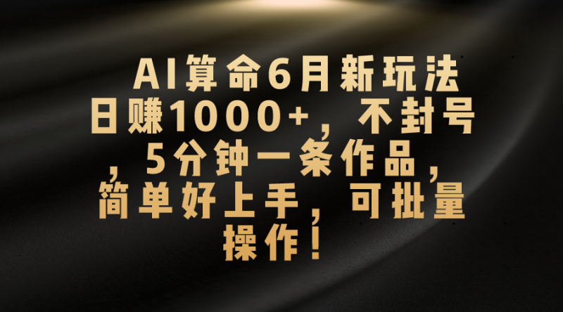 AI算命6月新玩法,日赚1000+,不封号,5分钟一条作品,简单好上手 - 技研社-技研社