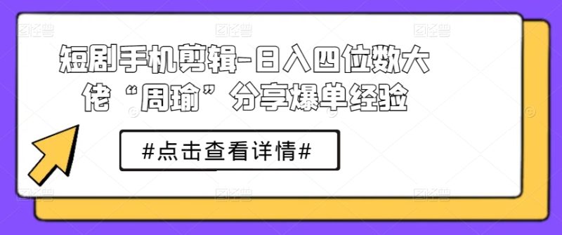 想搞短剧手机剪辑?这份剪辑实战资料把路铺好了-技研社