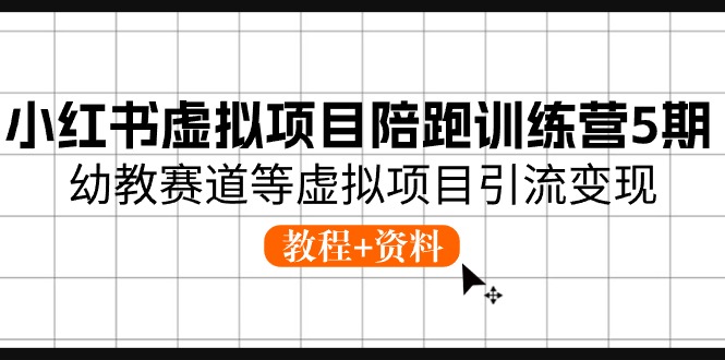 小红书虚拟项目陪跑训练营5期,幼教赛道等虚拟项目引流变现 (教程+资料) 小红书虚拟项目陪跑训练营5期,幼教赛道等虚拟项目引流变现 (教程+资料)