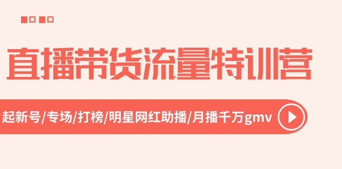 直播带货流量特训营,起新号-专场-打榜-明星网红助播 月播千万gmv(52节) 直播带货流量特训营,起新号-专场-打榜-明星网红助播 月播千万gmv(52节)