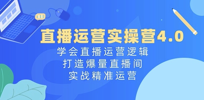 直播运营实操营4.0：学会直播运营逻辑，打造爆量直播间，实战精准运营 - 技研社-技研社