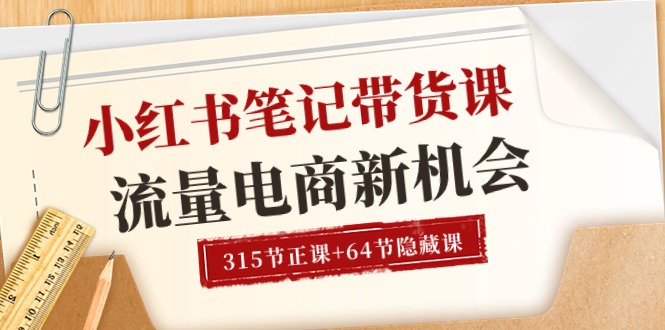 小红书-笔记带货课【6月更新】流量 电商新机会 315节正课+64节隐藏课 小红书-笔记带货课【6月更新】流量 电商新机会 315节正课+64节隐藏课