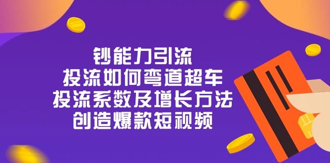 钞 能 力 引 流:投流弯道超车,投流系数及增长方法,创造爆款短视频-20节 钞 能 力 引 流:投流弯道超车,投流系数及增长方法,创造爆款短视频-20节
