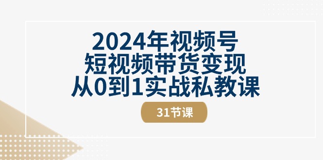 2024年视频号短视频带货变现从0到1实战私教课(31节视频课) 2024年视频号短视频带货变现从0到1实战私教课(31节视频课)