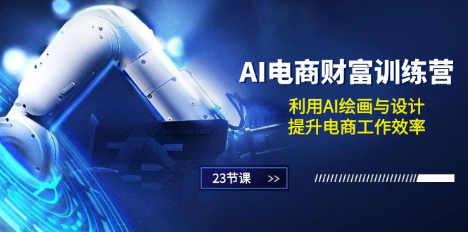 AI电商-财富训练营:利用AI绘画与设计,提升电商工作效率(23节课) AI电商-财富训练营:利用AI绘画与设计,提升电商工作效率(23节课)