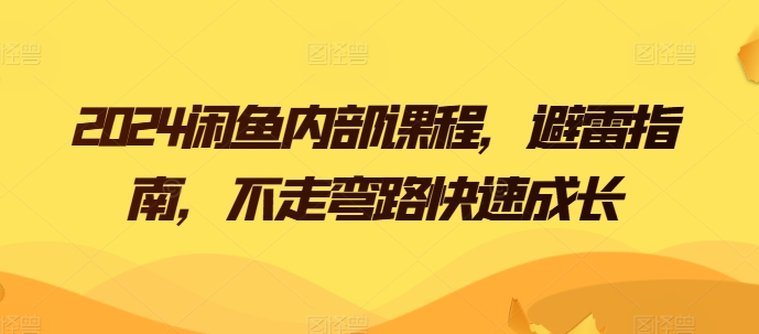2024闲鱼卖货电商内部课程,避雷指南,不走弯路快速成长 2024闲鱼卖货电商内部课程,避雷指南,不走弯路快速成长