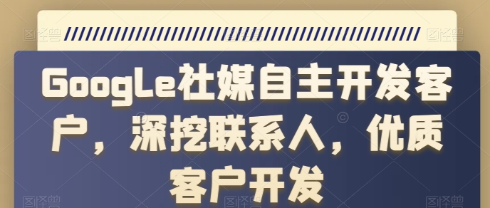 GOOGLE社媒自主开发客户,深挖联系人,优质客户开发 GOOGLE社媒自主开发客户,深挖联系人,优质客户开发