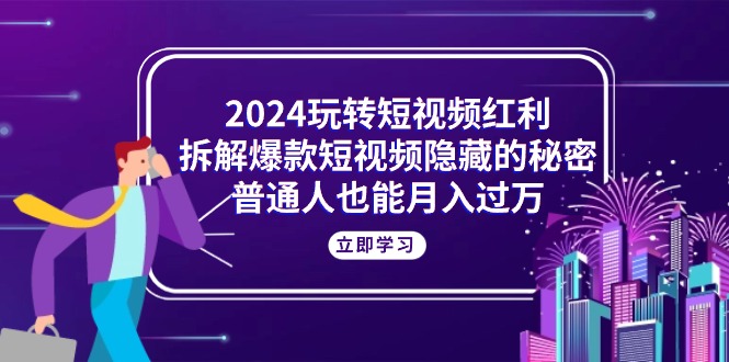 2024玩转短视频红利,拆解爆款短视频隐藏的秘密,普通人也能月入过万 2024玩转短视频红利,拆解爆款短视频隐藏的秘密,普通人也能月入过万