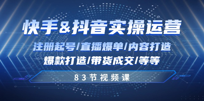 快手与抖音实操运营：注册起号/直播爆单/内容打造/爆款打造/带货成交/83节 - 技研社-技研社
