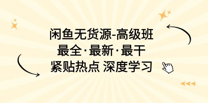 闲鱼无货源-高级班，最全·最新·最干，紧贴热点 深度学习（17节课） - 技研社-技研社