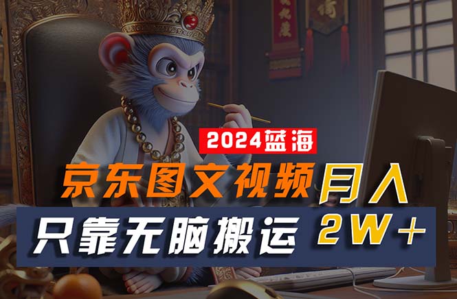 2024最新蓝海项目,只靠无脑搬运,不需要剪辑,有手就会,京东图文视频 2024最新蓝海项目,只靠无脑搬运,不需要剪辑,有手就会,京东图文视频