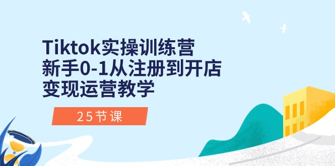 Tiktok实操训练营:新手0,1从注册到开店变现运营教学-技研社
