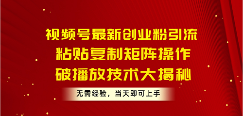 视频号最新创业粉引流,粘贴复制矩阵操作,破播放技术大揭秘,无需经验 视频号最新创业粉引流,粘贴复制矩阵操作,破播放技术大揭秘,无需经验