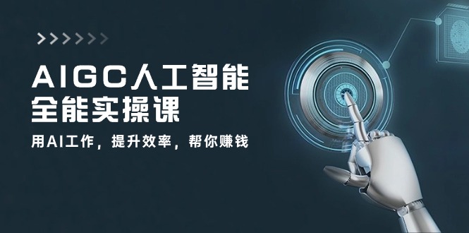 AIGC 人工智能全能实操课：用AI工作，提升效率，帮你赚钱（33节课） - 技研社-技研社