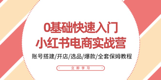 0基础快速入门-小红书电商实战营:账号搭建/开店/选品/爆款/全套保姆教程 0基础快速入门-小红书电商实战营:账号搭建/开店/选品/爆款/全套保姆教程
