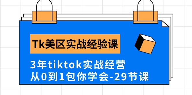 Tk美区实战经验课程分享，3年tiktok实战经营，从0到1包你学会（29节课） - 技研社-技研社