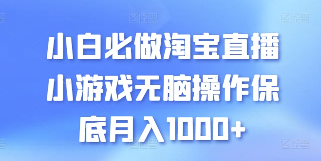 小白必做淘宝直播小游戏无脑操作保底月入1000+【揭秘】 小白必做淘宝直播小游戏无脑操作保底月入1000+【揭秘】
