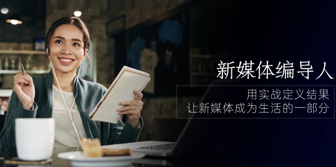 新媒体-编导人,用实战定义结果,让新媒体成为生活的一部分 (84节课) 新媒体-编导人,用实战定义结果,让新媒体成为生活的一部分 (84节课)