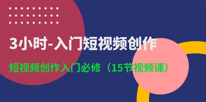 3小时-入门短视频创作：短视频创作入门必修（15节视频课） - 技研社-技研社