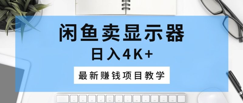 想搞闲鱼卖显示器?这份副业实操资料把路铺好了-技研社