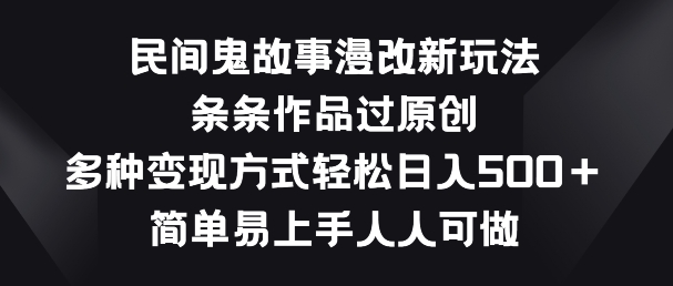 民间鬼故事漫改新玩法，条条作品过原创，多种变现方式，简单易上手人人可做【揭秘】 - 技研社-技研社