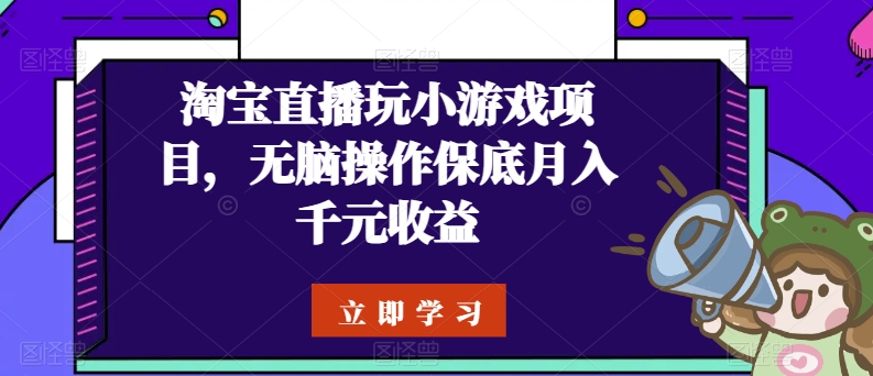 淘宝直播玩小游戏项目,无脑操作保底月入千元收益 淘宝直播玩小游戏项目,无脑操作保底月入千元收益