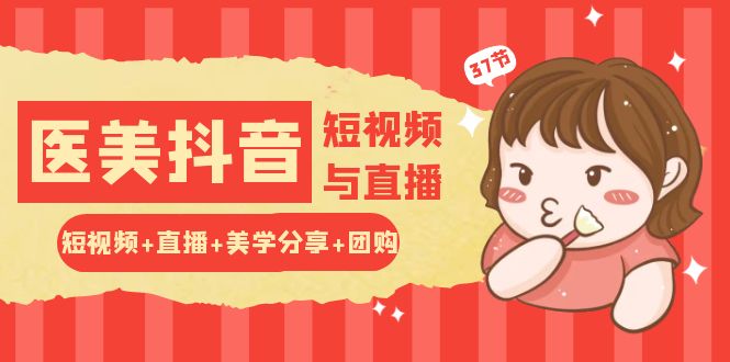 玩转医美 抖音短视频与直播:短视频+直播+美学分享+团购(37节) 玩转医美 抖音短视频与直播:短视频+直播+美学分享+团购(37节)