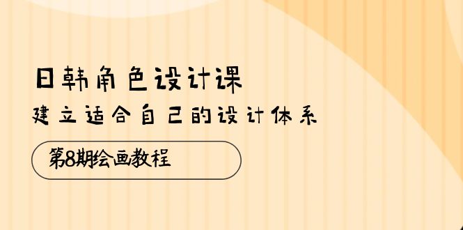 日韩 角色设计课:第8期绘画教程,建立适合自己的设计体系(38节课) 日韩 角色设计课:第8期绘画教程,建立适合自己的设计体系(38节课)