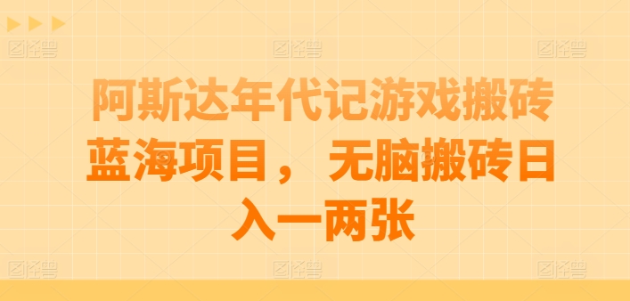 阿斯达年代记游戏搬砖蓝海项目, 无脑搬砖日入一两张【揭秘】 阿斯达年代记游戏搬砖蓝海项目, 无脑搬砖日入一两张【揭秘】