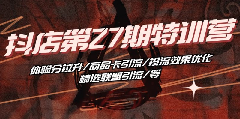 抖店·第27期特训营 体验分拉升/商品卡引流/投流效果优化/精选联盟引流/等 - 技研社-技研社