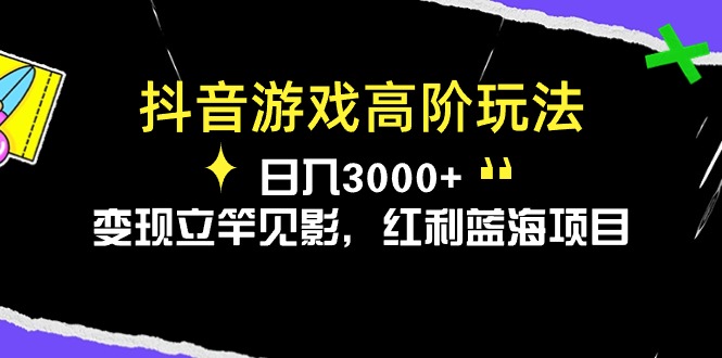抖音游戏高阶玩法，日入3000+，变现立竿见影，红利蓝海项目 - 技研社-技研社